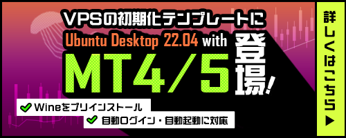 VPSの初期化テンプレートにUbuntu Desktop 22.04 with MT4/5が登場！Wineをプリインストール、自動ログイン・自動起動に対応!詳しくはこちら