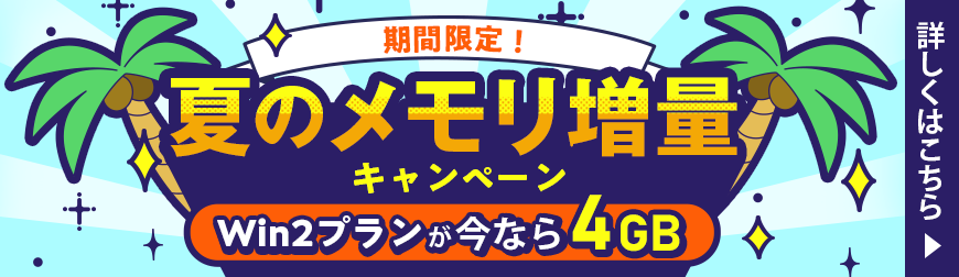 期間限定！夏のメモリ増量キャンペーン｜Win2プランが今なら4GB｜詳しくはこちら