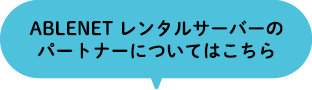 ABLENET レンタルサーバーのパートナーについてはこちら