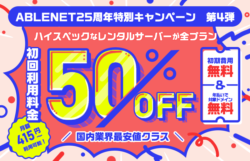 ABLENET25周年特別キャンペーン第4弾|国内業界最安値クラス|ハイスペックなレンタルサーバーが全プラン初回利用料金50%OFF|初期費用無料・年払いで対象ドメイン無料|月額415円~利用可能