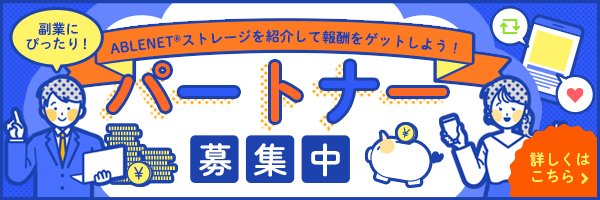 パートナー募集中！｜副業にぴったり！｜ABLENET®ストレージを紹介して報酬をゲットしよう！｜詳しくはこちら