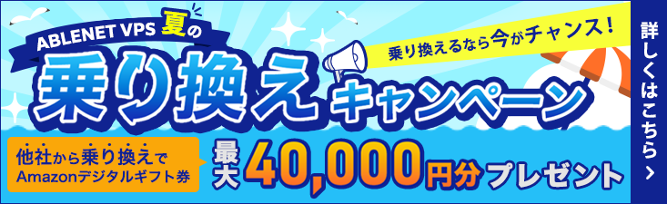 ABLENET VPS夏の乗り換えキャンペーン｜乗り換えるなら今がチャンス！他社から乗り換えでAmazonデジタルギフト券最大40,000円分プレゼント｜詳しくはこちら