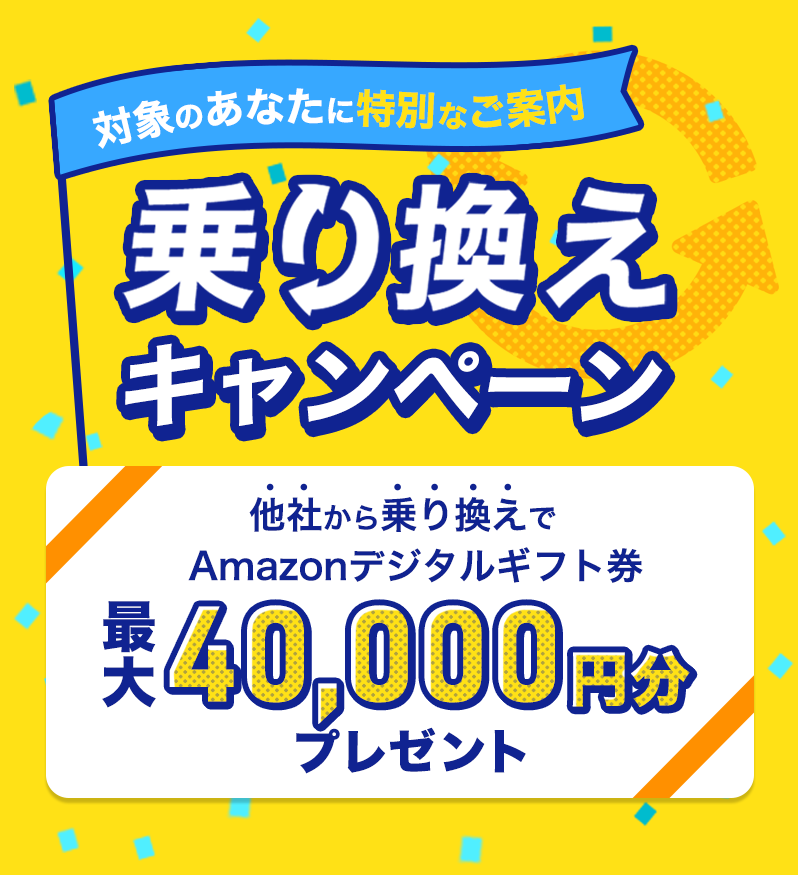 対象のあなたに特別なご案内｜他社から乗り換えでAmazonデジタルギフト券最大40,000円分プレゼント